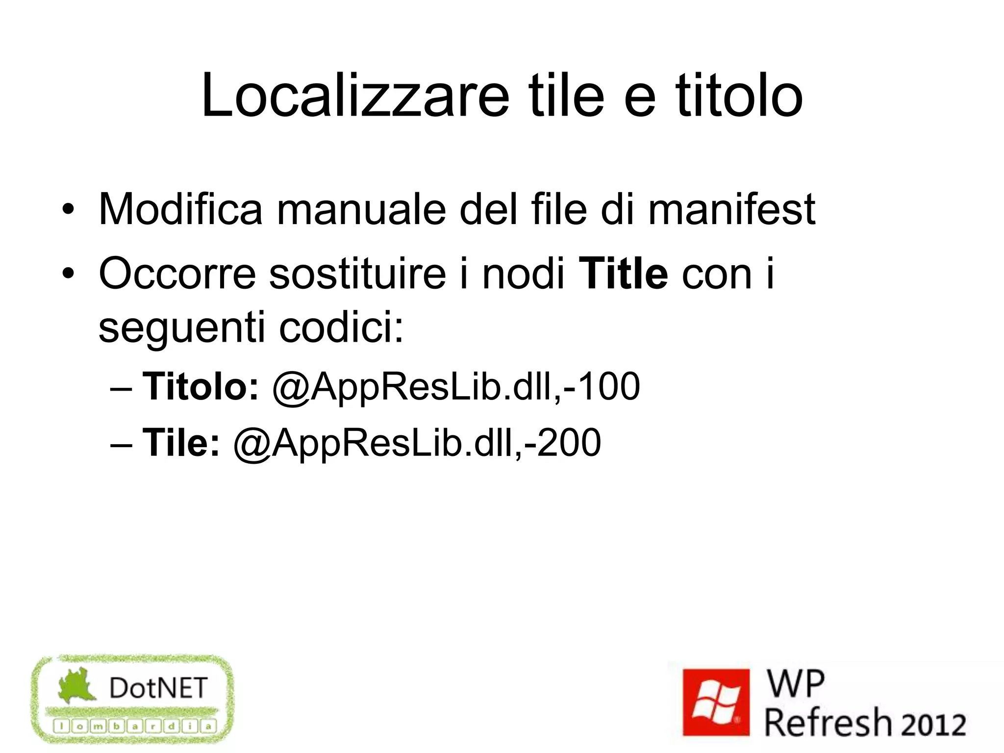 Localizzare tile e titolo
• Modifica manuale del file di manifest
• Occorre sostituire i nodi Title con i
  seguenti codici:
  – Titolo: @AppResLib.dll,-100
  – Tile: @AppResLib.dll,-200
 