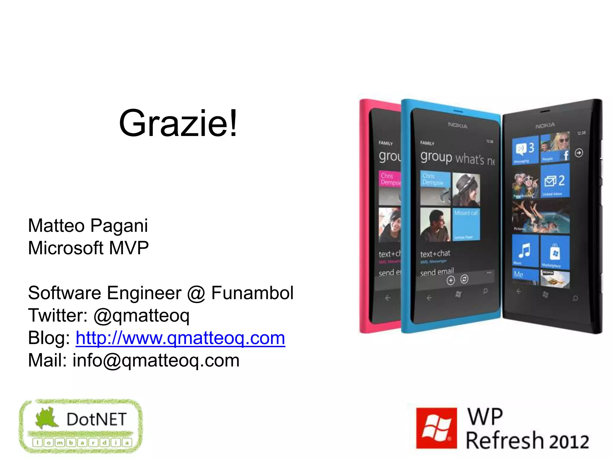 Grazie!

Matteo Pagani
Microsoft MVP

Software Engineer @ Funambol
Twitter: @qmatteoq
Blog: http://www.qmatteoq.com
Mail: info@qmatteoq.com
 