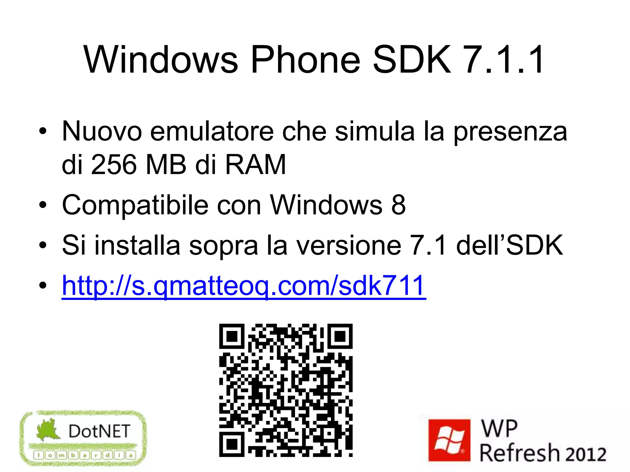 Windows Phone SDK 7.1.1
• Nuovo emulatore che simula la presenza
  di 256 MB di RAM
• Compatibile con Windows 8
• Si installa sopra la versione 7.1 dell’SDK
• http://s.qmatteoq.com/sdk711
 