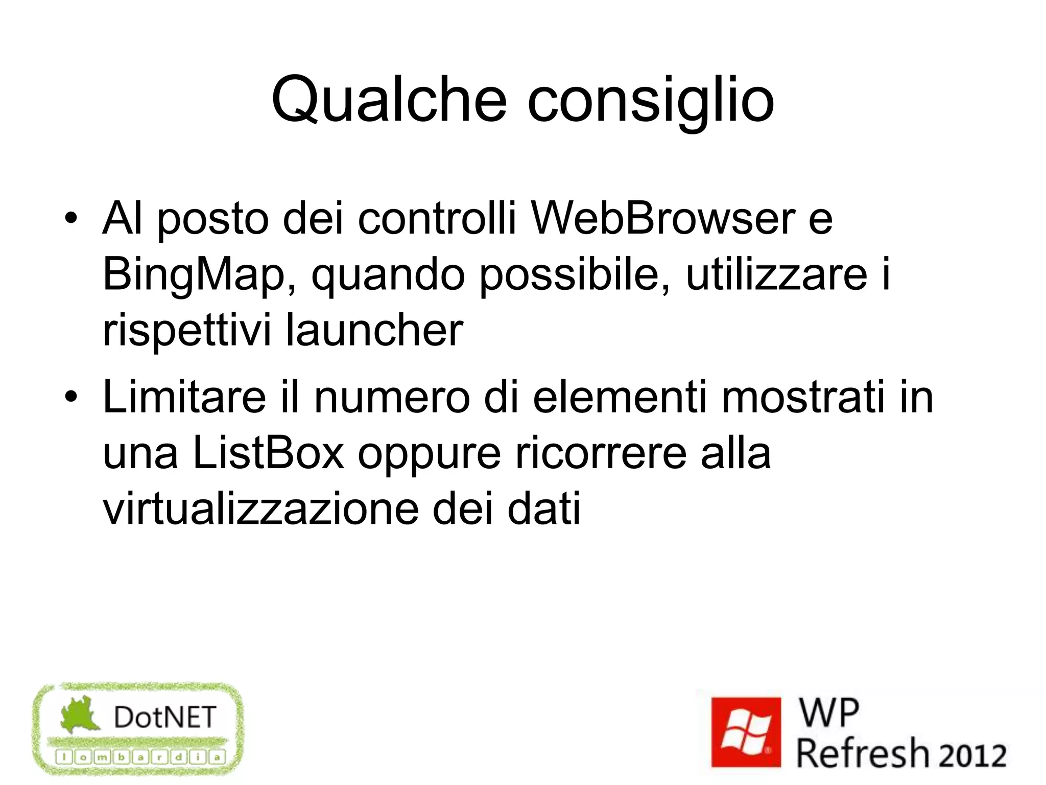 Qualche consiglio
• Al posto dei controlli WebBrowser e
  BingMap, quando possibile, utilizzare i
  rispettivi launcher
• Limitare il numero di elementi mostrati in
  una ListBox oppure ricorrere alla
  virtualizzazione dei dati
 
