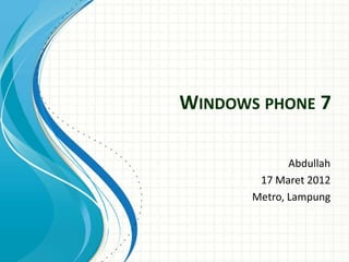 WINDOWS PHONE 7

              Abdullah
        17 Maret 2012
       Metro, Lampung
 