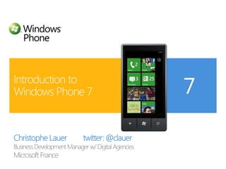Christophe Lauer         twitter: @clauer Business Development Manager w/ Digital Agencies Introduction to Windows Phone 7 Microsoft France 