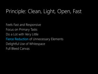 Principle: Clean, Light, Open, Fast

Feels Fast and Responsive
Focus on Primary Tasks
Do a Lot with Very Little
Fierce Reduction of Unnecessary Elements
Delightful Use of Whitespace
Full Bleed Canvas
 