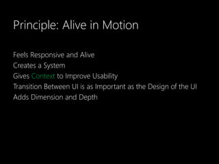 Principle: Alive in Motion

Feels Responsive and Alive
Creates a System
Gives Context to Improve Usability
Transition Between UI is as Important as the Design of the UI
Adds Dimension and Depth
 
