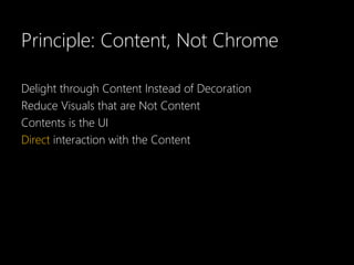 Principle: Content, Not Chrome

Delight through Content Instead of Decoration
Reduce Visuals that are Not Content
Contents is the UI
Direct interaction with the Content Directly
 