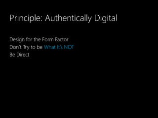 Principle: Authentically Digital

Design for the Form Factor
Don’t Try to be What It’s NOT
Be Direct
 