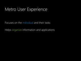 Metro User Experience

Focuses on the individual and their tasks

Helps organize information and applications
 