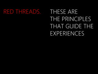 RED THREADS.   THESE ARE
               THE PRINCIPLES
               THAT GUIDE THE
               EXPERIENCES
 
