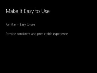 Make It Easy to Use

Familiar = Easy to use

Provide consistent and predictable experience
 