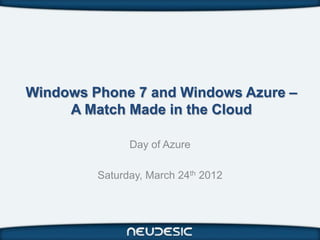Windows Phone 7 and Windows Azure –
     A Match Made in the Cloud

               Day of Azure

         Saturday, March 24th 2012
 