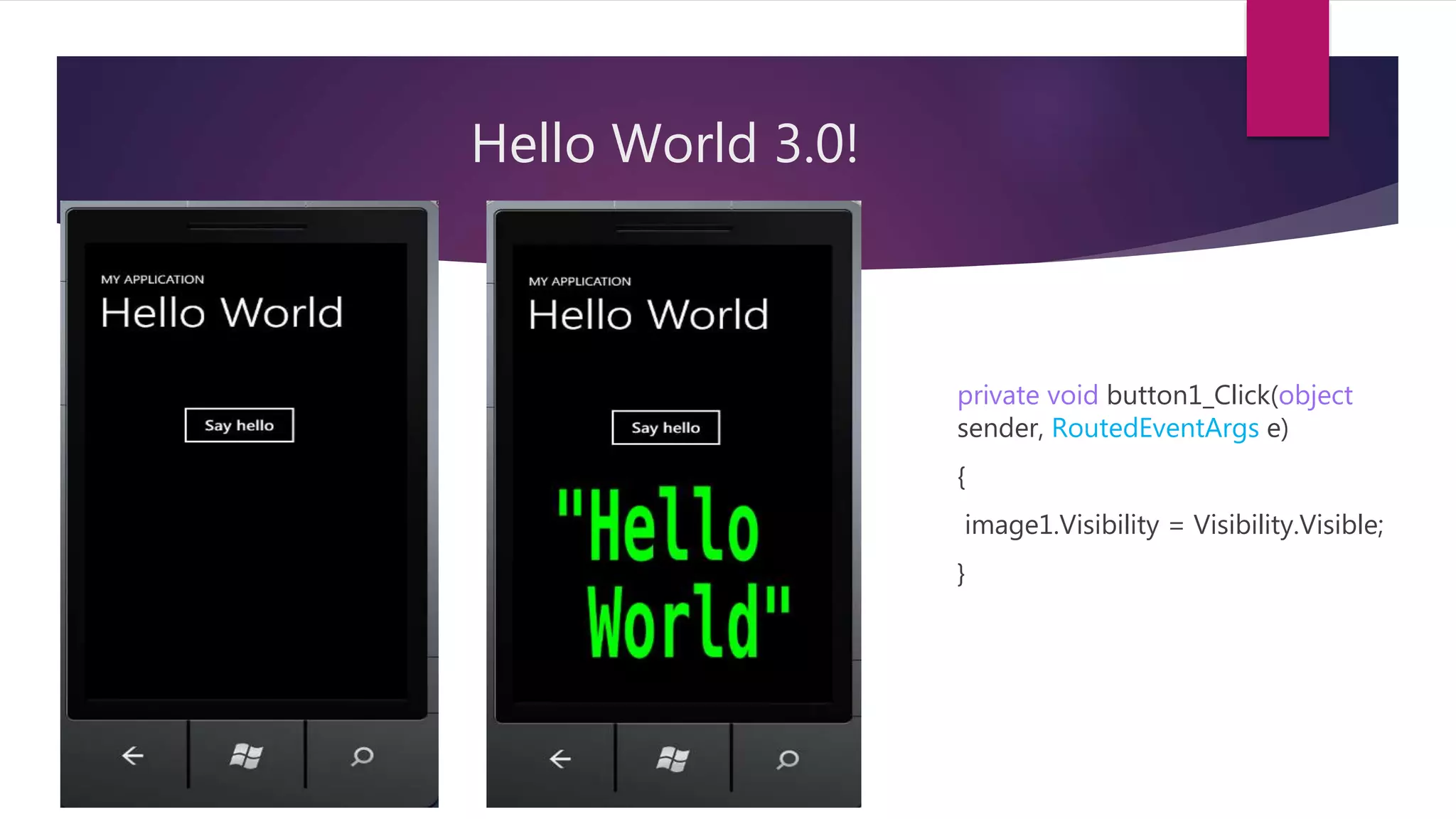 Hello World 3.0!
private void button1_Click(object
sender, RoutedEventArgs e)
{
image1.Visibility = Visibility.Visible;
}
 