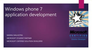 Windows phone 7
application development
MANNU MALHOTRA
MICROSOFT STUDENT PARTNER
MICROSOFT CERTIFIED SOLUTION DEVELOPER
 