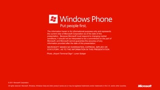 The information herein is for informational purposes only and represents
                                                       the current view of Microsoft Corporation as of the date of this
                                                       presentation. Because Microsoft must respond to changing market
                                                       conditions, it should not be interpreted to be a commitment on the part of
                                                       Microsoft, and Microsoft cannot guarantee the accuracy of any
                                                       information provided after the date of this presentation.
                                                       MICROSOFT MAKES NO WARRANTIES, EXPRESS, IMPLIED OR
                                                       STATUTORY, AS TO THE INFORMATION IN THIS PRESENTATION.

                                                       Photo „Airport Terminal Sign“: Loren Sztajer




© 2011 Microsoft Corporation.

All rights reserved. Microsoft, Windows, Windows Vista and other product names are or may be registered trademarks and/or trademarks in the U.S. and/or other countries.
 
