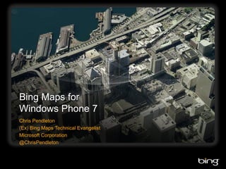 Bing Maps for Windows Phone 7 Chris Pendleton (Ex) Bing Maps Technical Evangelist Microsoft Corporation @ChrisPendleton 