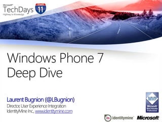 Laurent Bugnion (@LBugnion) Director, User Experience Integration Windows Phone 7Deep Dive IdentityMine Inc., www.identitymine.com 