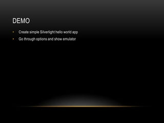 Demo<br />Create simple Silverlight hello world app<br />Go through options and show emulator<br />