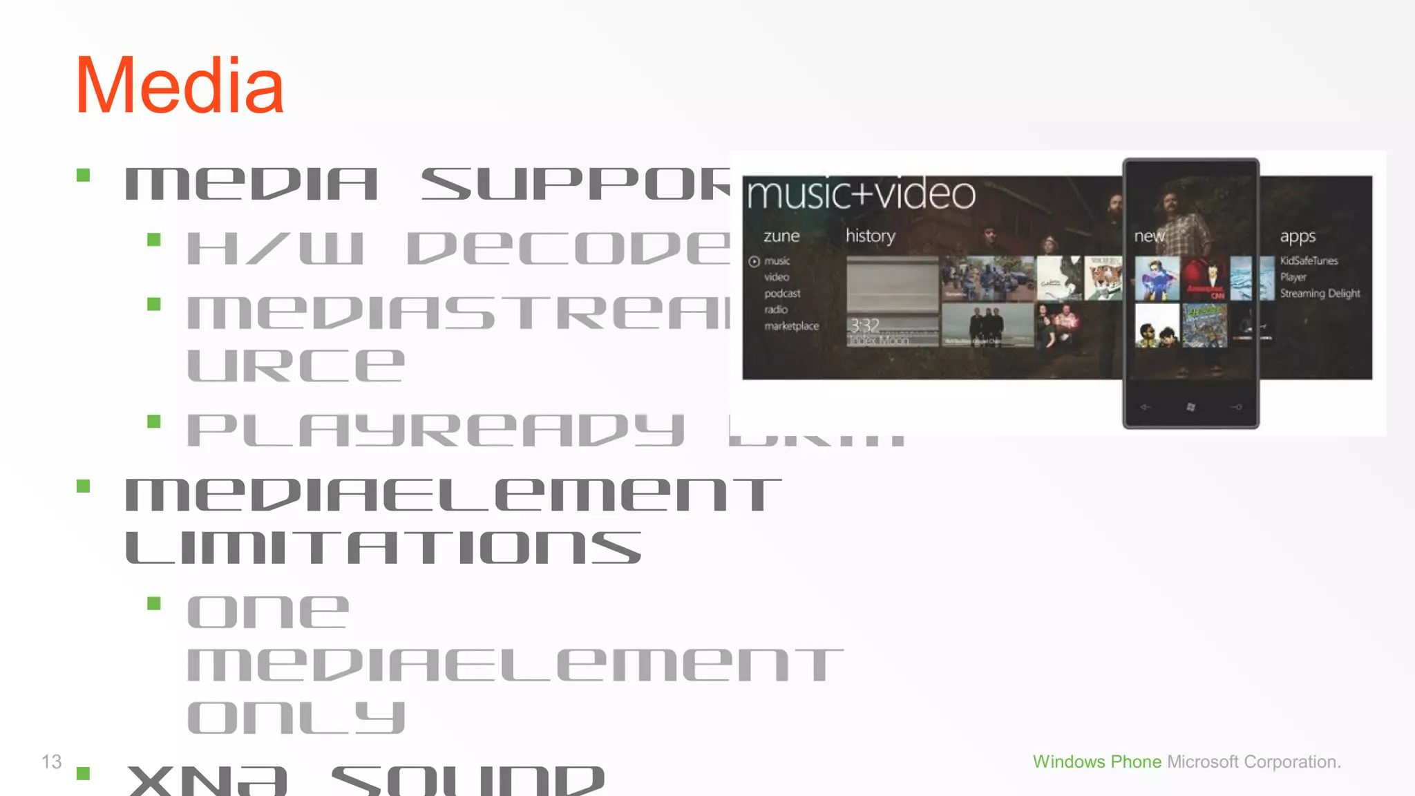 Media




13



Media support
 H/W decode
 MediaStreamSo
urce
 PlayReady DRM
MediaElement
Limitations
 One
MediaElement
only
Windows Phone Microsoft Corporation.

 