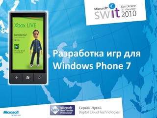 Разработка игр для Windows Phone 7 Сергей ЛутайDigital Cloud Technologies 