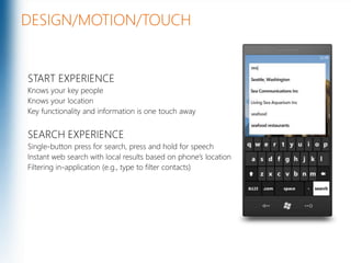 DESIGN/MOTION/TOUCHSTART EXPERIENCEKnows your key peopleKnows your locationKey functionality and information is one touch awaySEARCH EXPERIENCESingle-button press for search, press and hold for speechInstant web search with local results based on phone’s locationFiltering in-application (e.g., type to filter contacts)