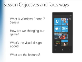 Session Objectives and TakeawaysWhat is Windows Phone 7 Series? How are we changing our game?What’s the visual design about?What are the features?