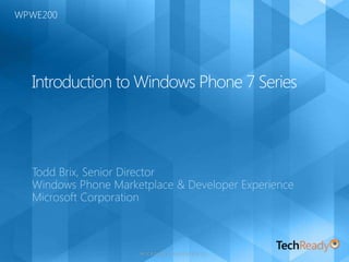 Introduction to Windows Phone 7 Series Todd Brix, Senior Director Windows Phone Marketplace & Developer Experience Microsoft Corporation WPWE200 