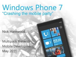 Windows Phone 7 “Crashing the mobile party” Nick Harewood  Multipack Presents : Mobile Development May 2011 