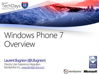 Laurent Bugnion (@LBugnion) Director, User Experience Integration IdentityMine Inc., www.identitymine.com Windows Phone 7 Overview 