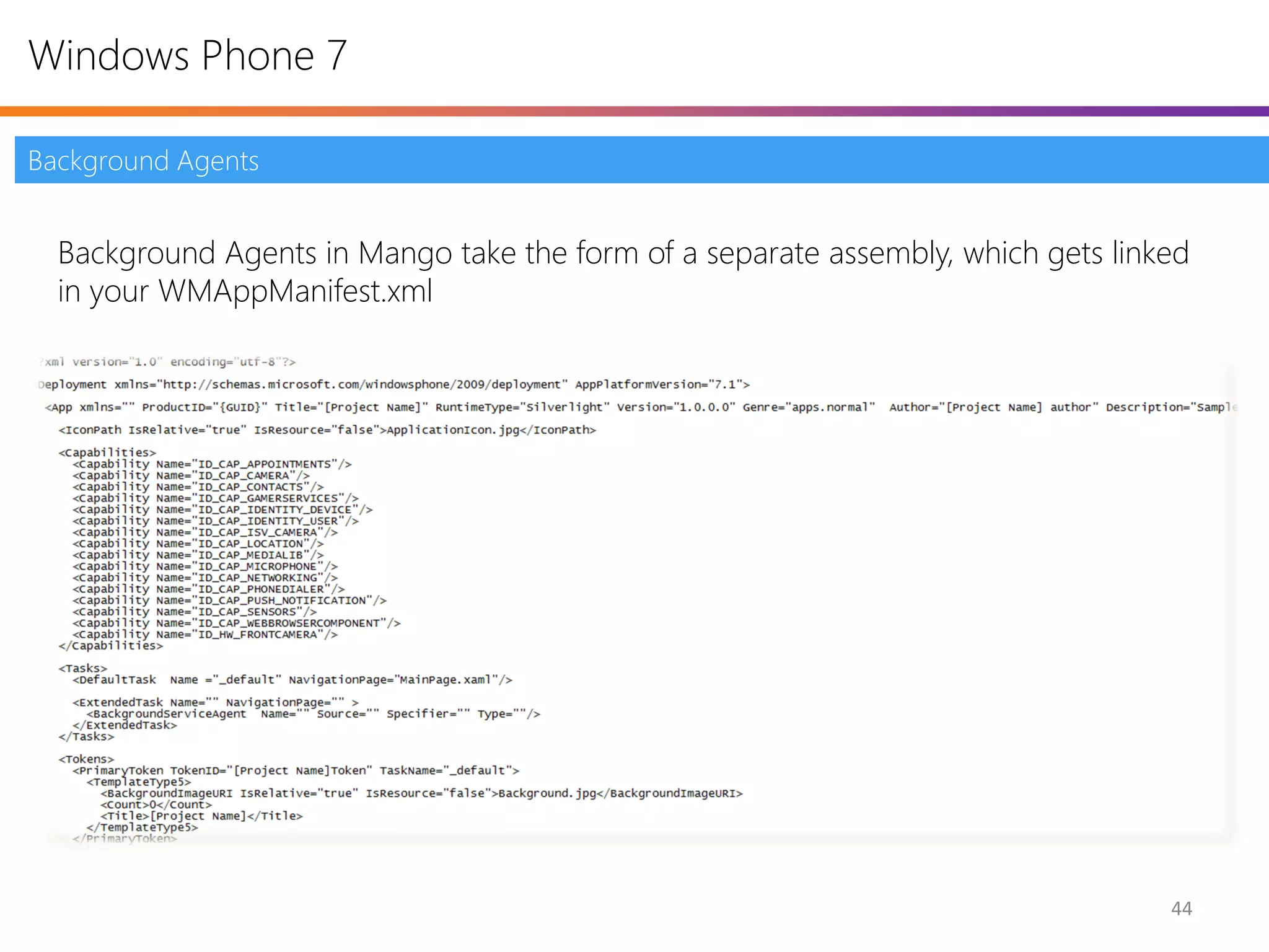 Windows Phone 7

Background Agents


  Background Agents in Mango take the form of a separate assembly, which gets linked
  in your WMAppManifest.xml




                                                                                  44
 