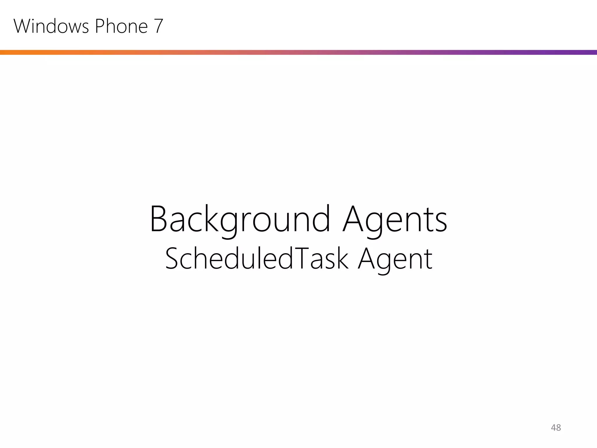 Windows Phone 7




             Background Agents
                  ScheduledTask Agent




                                        48
 