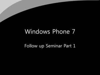 Windows Phone 7
Follow up Seminar Part 1
 