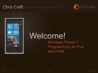 Windows Phone 7 Programming for Fun and Profit




                                             Windows Phone 7
                                             Programming for Fun
                                             and Profit



Slide 1 of 12                                 2011                 Next | Back
 