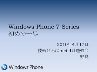Windows Phone 7 Series初めの一歩 2010年4月17日 技術ひろば.net 4月勉強会 野良 