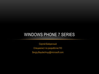 Сергей Байдачный Специалист по разработке ПО Sergiy.Baydachnyy@microsoft.com Windows Phone 7 Series 