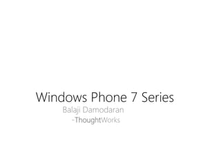 Windows Phone 7 Series
    Balaji Damodaran
      -ThoughtWorks
 