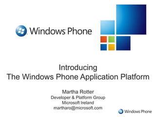 Introducing The Windows Phone Application Platform Martha Rotter Developer & Platform Group Microsoft Ireland martharo@microsoft.com 