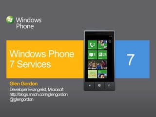 Windows Phone 7 Services Glen Gordon Developer Evangelist, Microsoft http://blogs.msdn.com/glengordon @glengordon 
