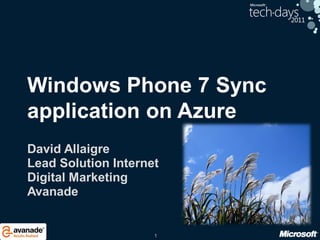 1
Windows Phone 7 Sync
application on Azure
David Allaigre
Lead Solution Internet
Digital Marketing
Avanade
 