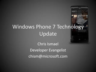 Windows Phone 7 Technology
         Update
          Chris Ismael
      Developer Evangelist
     chism@microsoft.com
 