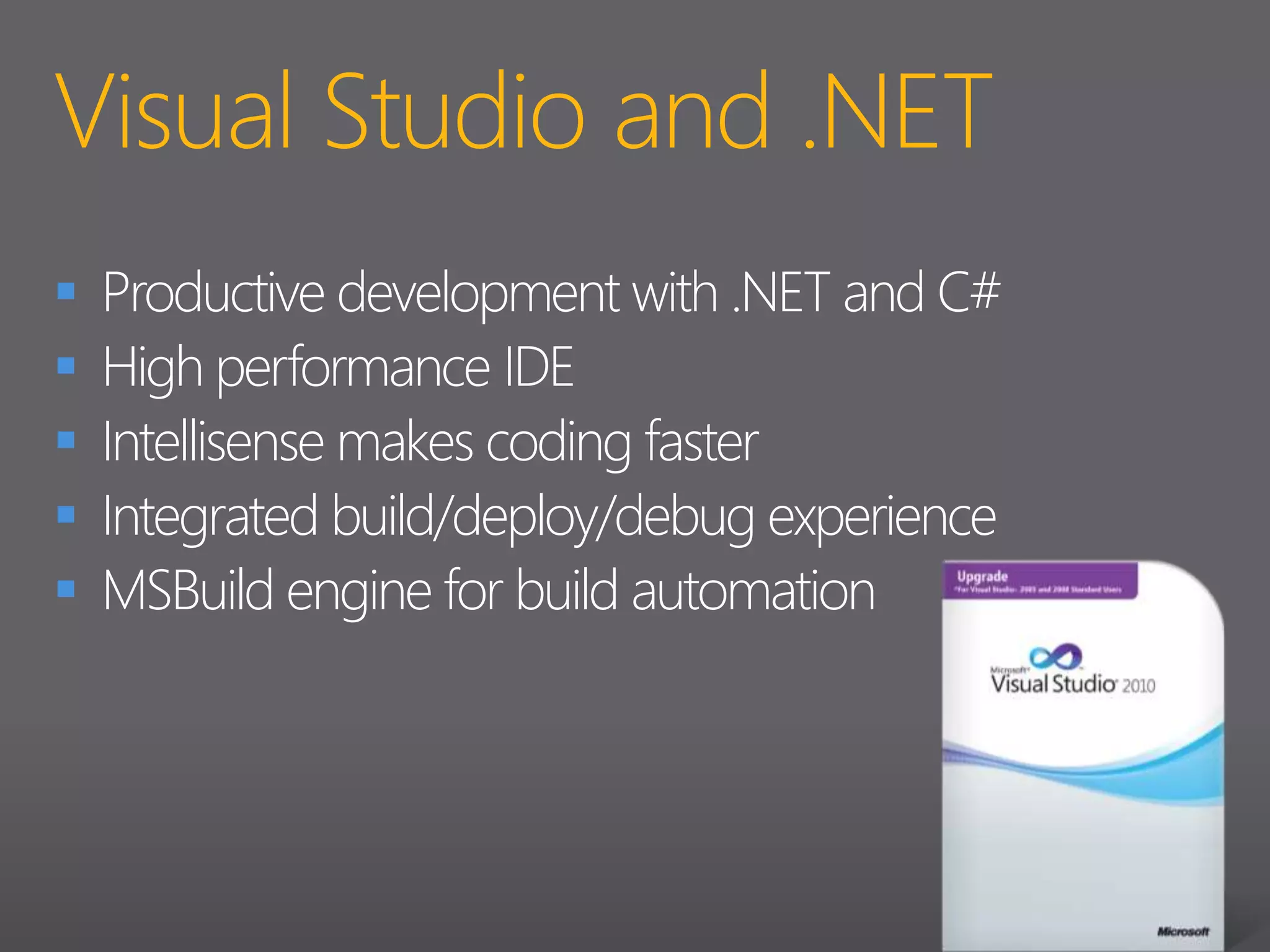 Visual Studio and .NETProductive development with .NET and C#High performance IDEIntellisense makes coding fasterIntegrated build/deploy/debug experienceMSBuild engine for build automation