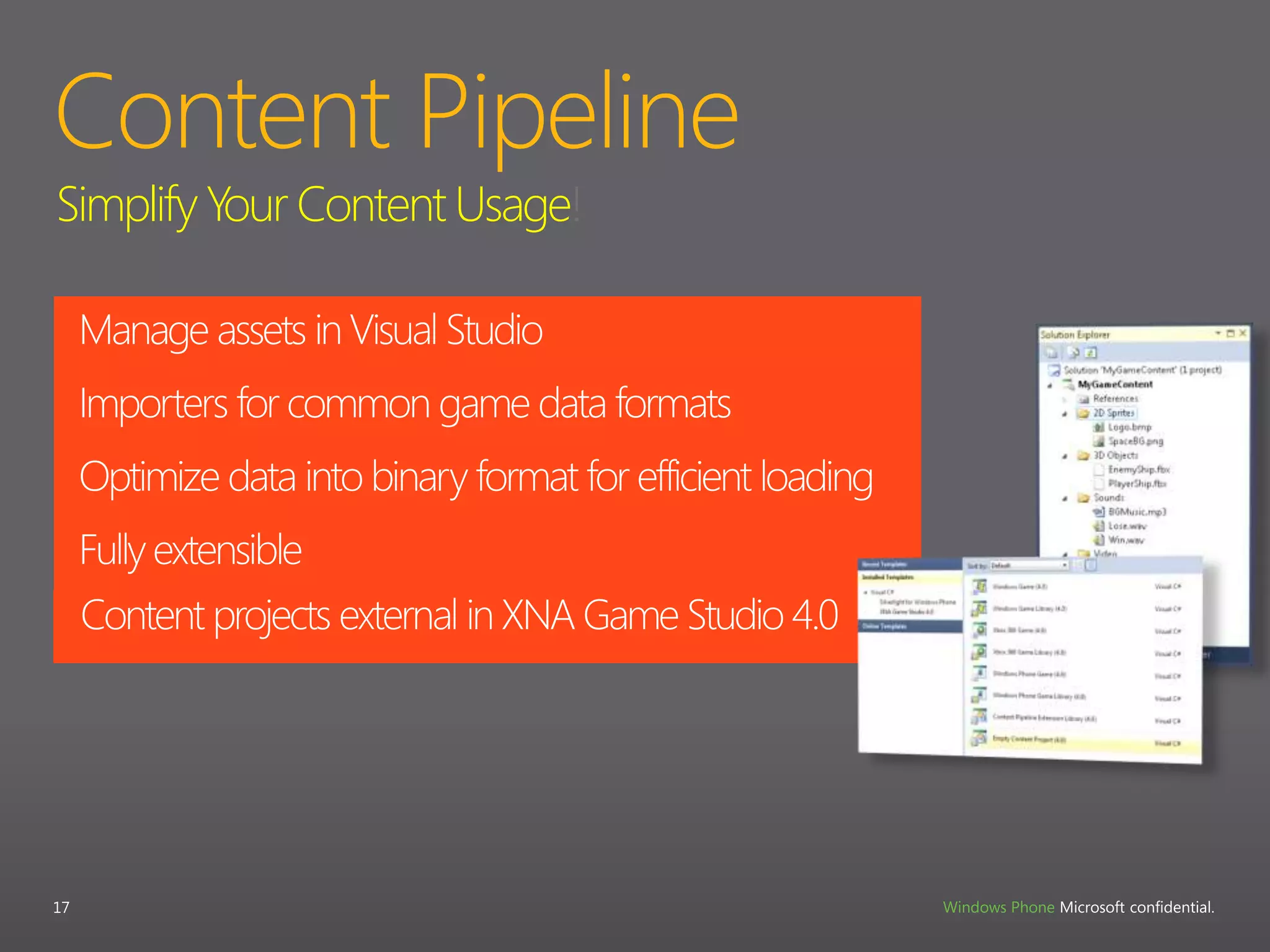 Content Pipeline17Simplify Your Content Usage!Manage assets in Visual StudioImporters for common game data formatsOptimize data into binary format for efficient loadingFully extensibleContent projects external in XNA Game Studio 4.0