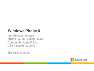 Windows Phone 8
Ing. Christian Amado
MCPD | MCTS | MOS | MTA
Century Systems S.R.L.
2 de noviembre, 2012

@christianamado
 
