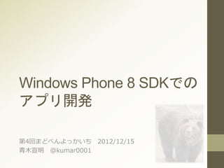 Windows Phone 8 SDKでの
アプリ開発
第4回まどべんよっかいち 2012/12/15
青木宣明 @kumar0001
 