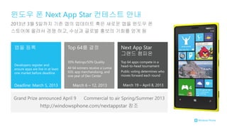 2013년 3월 5일까지 기존 앱의 업데이트 혹은 새로운 앱을 윈도우 폰
스토어에 올려서 경쟁 하고, 수상과 글로벌 홍보의 기회를 얻게 됨
Grand Prize announced April 9 Commercial to air Spring/Summer 2013
http://windowsphone.com/nextappstar 참조
 