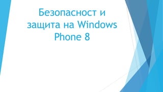 Безопасност и
защита на Windows
Phone 8

 