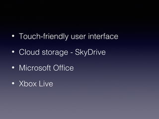 • Touch-friendly user interface 
• Cloud storage - SkyDrive 
• Microsoft Office 
• Xbox Live 
 