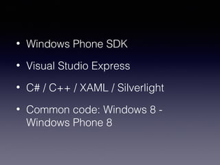 • Windows Phone SDK 
• Visual Studio Express 
• C# / C++ / XAML / Silverlight 
• Common code: Windows 8 - 
Windows Phone 8 
 