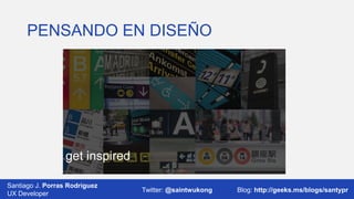 PENSANDO EN DISEÑO

get inspired
Santiago J. Porras Rodríguez
UX Developer

Twitter: @saintwukong

Blog: http://geeks.ms/blogs/santypr

 