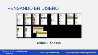 PENSANDO EN DISEÑO

refine + finesse
Santiago J. Porras Rodríguez
UX Developer

Twitter: @saintwukong

Blog: http://geeks.ms/blogs/santypr

 