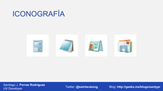 ICONOGRAFÍA

Santiago J. Porras Rodríguez
03/12/2013
UX Developer

Twitter: @saintwukong

21
Blog: http://geeks.ms/blogs/santypr

 