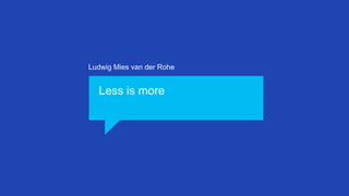 Ludwig Mies van der Rohe

Less is more

 